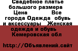 Свадебное платье большого размера › Цена ­ 17 000 - Все города Одежда, обувь и аксессуары » Женская одежда и обувь   . Кемеровская обл.